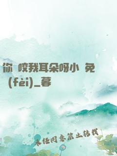 你別咬我耳朵呀小說免費(fèi)