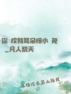 你別咬我耳朵呀小說免費