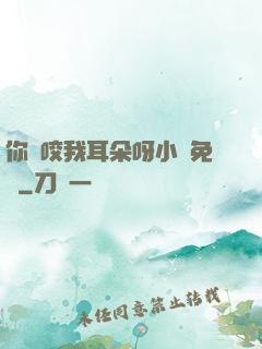 你別咬我耳朵呀小說免費