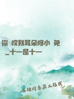 你別咬我耳朵呀小說免費