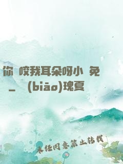 你別咬我耳朵呀小說免費