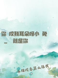 你別咬我耳朵呀小說免費