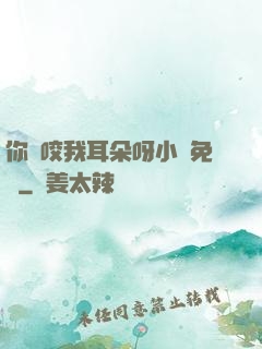 你別咬我耳朵呀小說免費