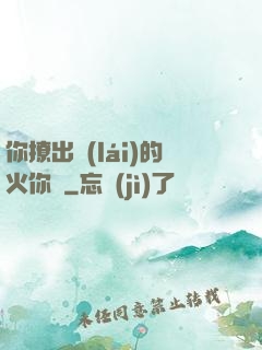 你撩出來(lái)的火你滅