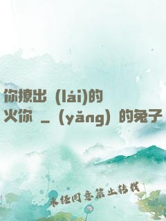 你撩出來(lái)的火你滅