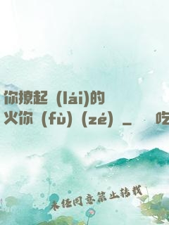 你撩起來(lái)的火你負(fù)責(zé)滅