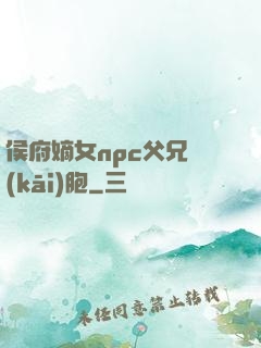 侯府嫡女npc父兄開(kāi)胞