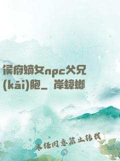侯府嫡女npc父兄開(kāi)胞