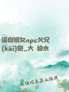 侯府嫡女npc父兄開(kāi)胞