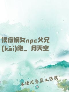 侯府嫡女npc父兄開(kāi)胞