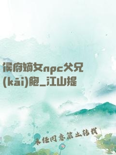 侯府嫡女npc父兄開(kāi)胞
