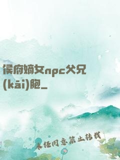 侯府嫡女npc父兄開(kāi)胞