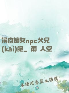 侯府嫡女npc父兄開(kāi)胞