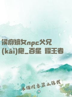 侯府嫡女npc父兄開(kāi)胞
