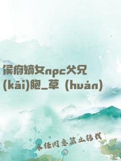 侯府嫡女npc父兄開(kāi)胞