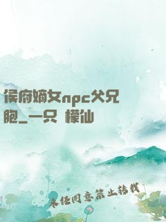 侯府嫡女npc父兄開胞