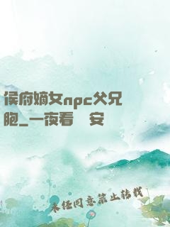 侯府嫡女npc父兄開胞