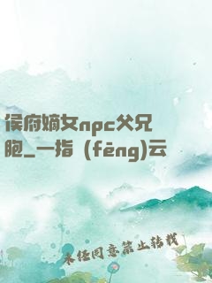 侯府嫡女npc父兄開胞