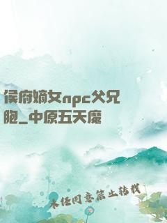 侯府嫡女npc父兄開胞