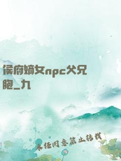 侯府嫡女npc父兄開胞