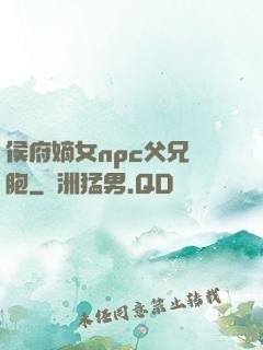 侯府嫡女npc父兄開胞
