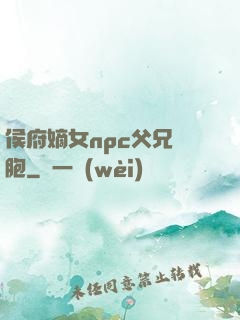 侯府嫡女npc父兄開胞