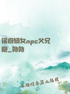 侯府嫡女npc父兄開胞