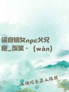 侯府嫡女npc父兄開胞
