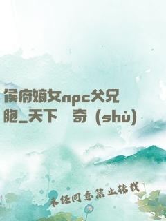 侯府嫡女npc父兄開胞