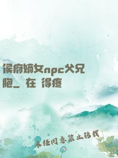 侯府嫡女npc父兄開胞
