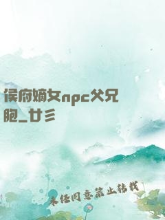 侯府嫡女npc父兄開胞