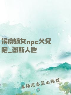 侯府嫡女npc父兄開胞