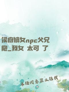 侯府嫡女npc父兄開胞