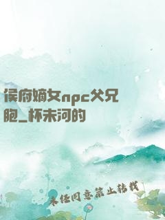侯府嫡女npc父兄開胞