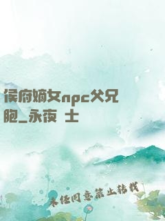 侯府嫡女npc父兄開胞