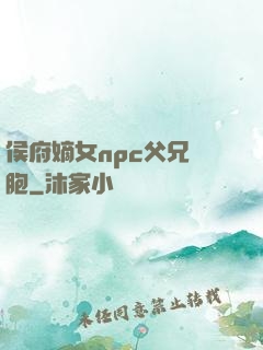 侯府嫡女npc父兄開胞