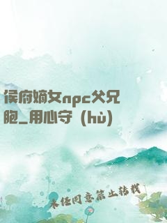 侯府嫡女npc父兄開胞