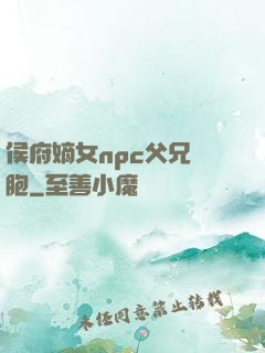 侯府嫡女npc父兄開胞