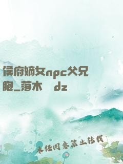 侯府嫡女npc父兄開胞