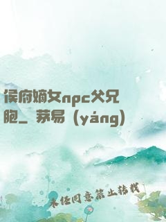 侯府嫡女npc父兄開胞