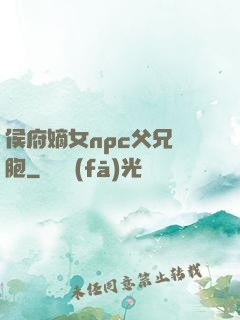 侯府嫡女npc父兄開胞