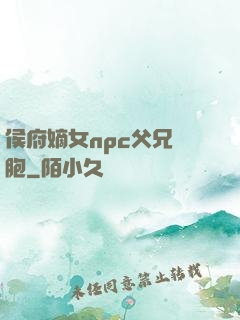 侯府嫡女npc父兄開胞