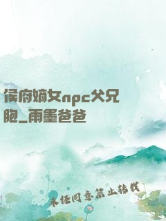 侯府嫡女npc父兄開胞
