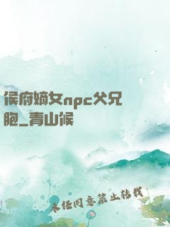 侯府嫡女npc父兄開胞