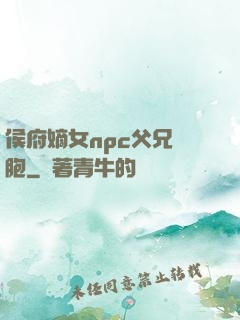 侯府嫡女npc父兄開胞