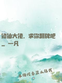 修仙大佬，求你翻牌吧