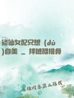 修仙女配只想獨(dú)自美麗