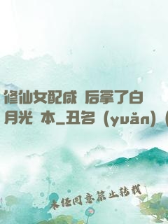 修仙女配咸魚后拿了白月光劇本