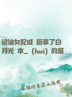 修仙女配咸魚后拿了白月光劇本