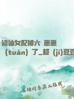 修仙女配被六歲崽崽們團(tuán)寵了